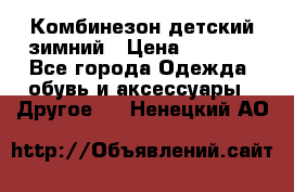 Комбинезон детский зимний › Цена ­ 3 500 - Все города Одежда, обувь и аксессуары » Другое   . Ненецкий АО